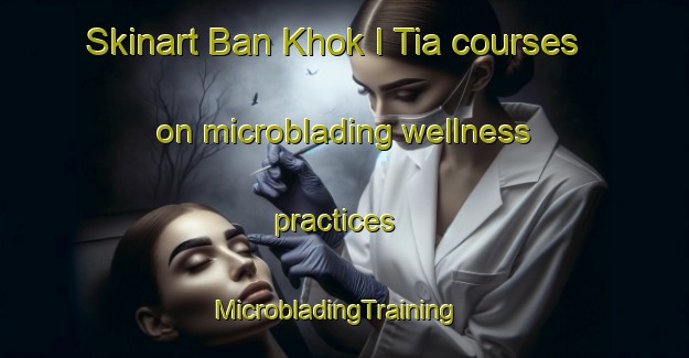 Skinart Ban Khok I Tia courses on microblading wellness practices | MicrobladingTraining | MicrobladingClasses | SkinartTraining-Thailand