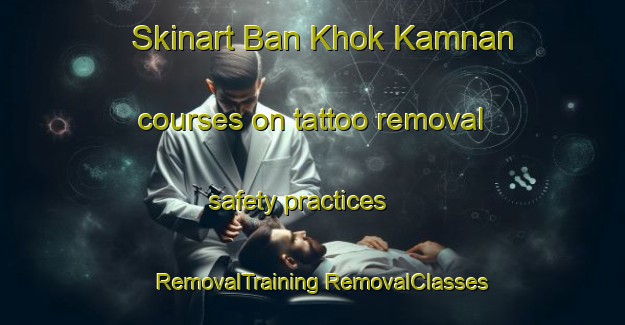 Skinart Ban Khok Kamnan courses on tattoo removal safety practices | #RemovalTraining #RemovalClasses #SkinartTraining-Thailand