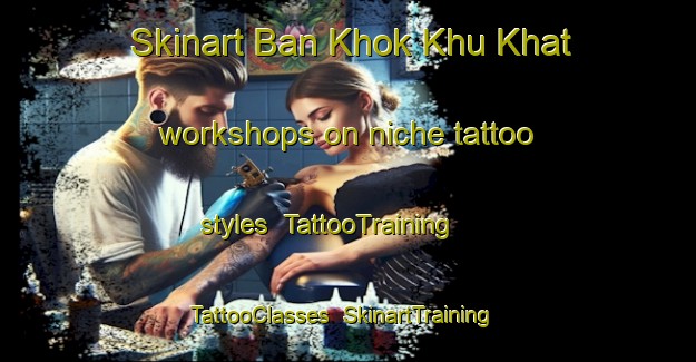Skinart Ban Khok Khu Khat workshops on niche tattoo styles | TattooTraining | TattooClasses | SkinartTraining-Thailand