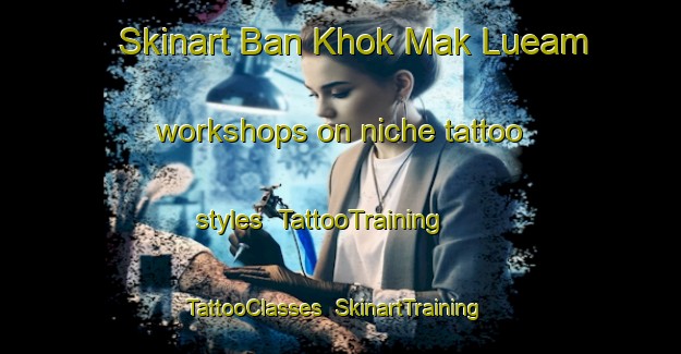 Skinart Ban Khok Mak Lueam workshops on niche tattoo styles | TattooTraining | TattooClasses | SkinartTraining-Thailand