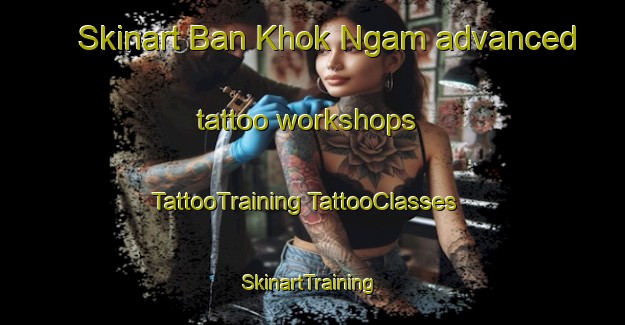 Skinart Ban Khok Ngam advanced tattoo workshops | #TattooTraining #TattooClasses #SkinartTraining-Thailand