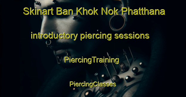 Skinart Ban Khok Nok Phatthana introductory piercing sessions | #PiercingTraining #PiercingClasses #SkinartTraining-Thailand