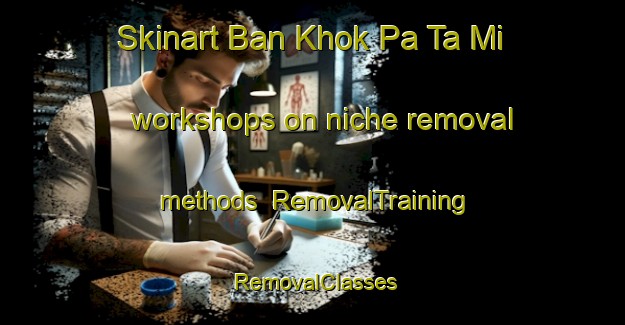 Skinart Ban Khok Pa Ta Mi workshops on niche removal methods | RemovalTraining | RemovalClasses | SkinartTraining-Thailand