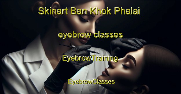 Skinart Ban Khok Phalai eyebrow classes | EyebrowTraining | EyebrowClasses | SkinartTraining-Thailand