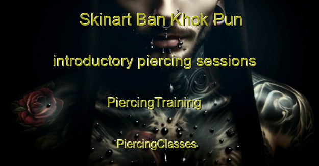 Skinart Ban Khok Pun introductory piercing sessions | PiercingTraining | PiercingClasses | SkinartTraining-Thailand