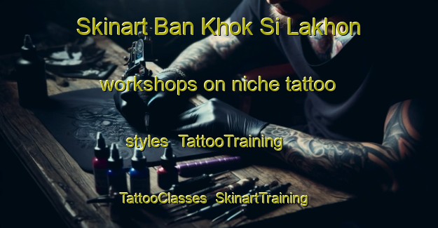 Skinart Ban Khok Si Lakhon workshops on niche tattoo styles | TattooTraining | TattooClasses | SkinartTraining-Thailand