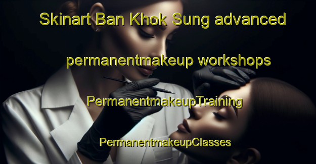 Skinart Ban Khok Sung advanced permanentmakeup workshops | #PermanentmakeupTraining #PermanentmakeupClasses #SkinartTraining-Thailand