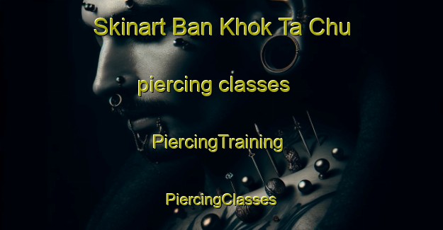 Skinart Ban Khok Ta Chu piercing classes | #PiercingTraining #PiercingClasses #SkinartTraining-Thailand