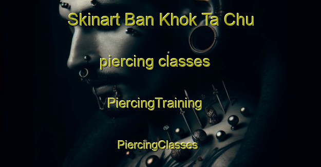 Skinart Ban Khok Ta Chu piercing classes | PiercingTraining | PiercingClasses | SkinartTraining-Thailand