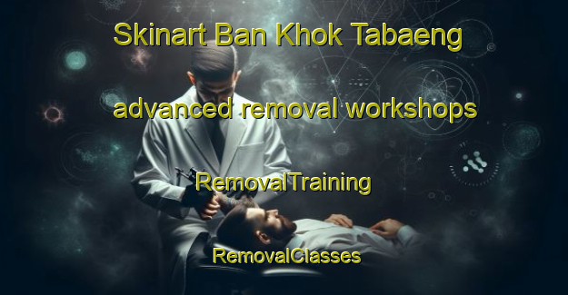 Skinart Ban Khok Tabaeng advanced removal workshops | RemovalTraining | RemovalClasses | SkinartTraining-Thailand