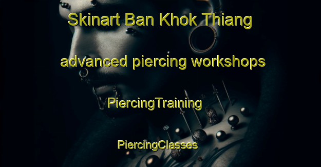Skinart Ban Khok Thiang advanced piercing workshops | PiercingTraining | PiercingClasses | SkinartTraining-Thailand