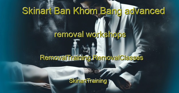 Skinart Ban Khom Bang advanced removal workshops | #RemovalTraining #RemovalClasses #SkinartTraining-Thailand