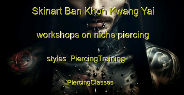 Skinart Ban Khon Kwang Yai workshops on niche piercing styles | PiercingTraining | PiercingClasses | SkinartTraining-Thailand