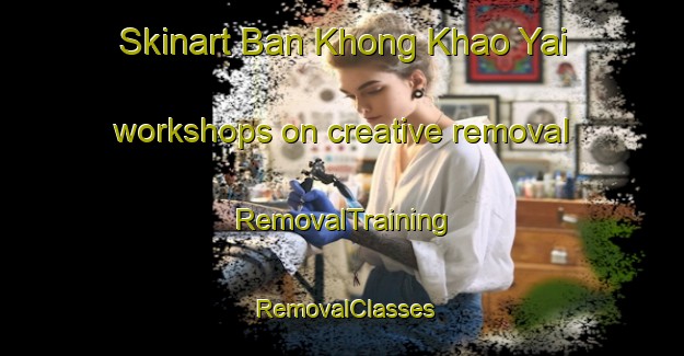 Skinart Ban Khong Khao Yai workshops on creative removal | RemovalTraining | RemovalClasses | SkinartTraining-Thailand