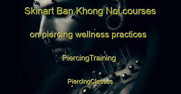 Skinart Ban Khong Noi courses on piercing wellness practices | #PiercingTraining #PiercingClasses #SkinartTraining-Thailand