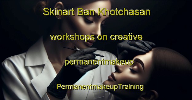 Skinart Ban Khotchasan workshops on creative permanentmakeup | #PermanentmakeupTraining #PermanentmakeupClasses #SkinartTraining-Thailand