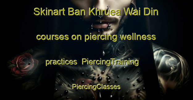 Skinart Ban Khruea Wai Din courses on piercing wellness practices | #PiercingTraining #PiercingClasses #SkinartTraining-Thailand