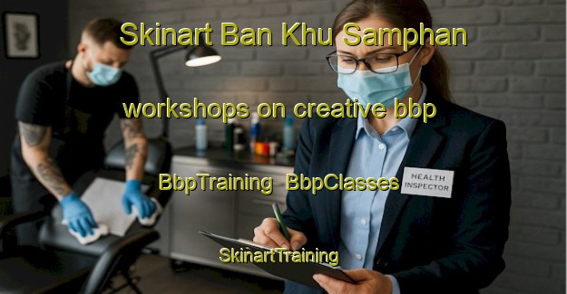 Skinart Ban Khu Samphan workshops on creative bbp | BbpTraining | BbpClasses | SkinartTraining-Thailand