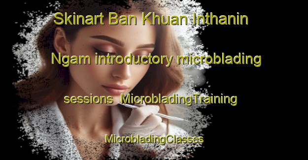 Skinart Ban Khuan Inthanin Ngam introductory microblading sessions | #MicrobladingTraining #MicrobladingClasses #SkinartTraining-Thailand