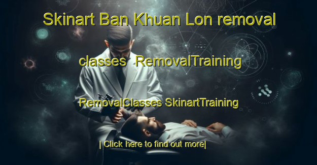 Skinart Ban Khuan Lon removal classes | #RemovalTraining #RemovalClasses #SkinartTraining-Thailand