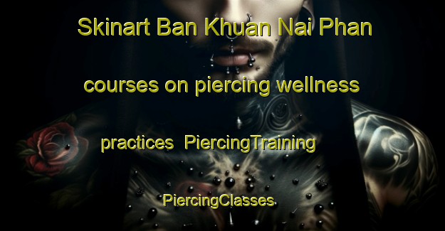 Skinart Ban Khuan Nai Phan courses on piercing wellness practices | PiercingTraining | PiercingClasses | SkinartTraining-Thailand