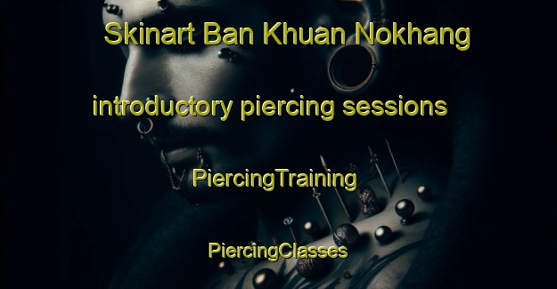 Skinart Ban Khuan Nokhang introductory piercing sessions | #PiercingTraining #PiercingClasses #SkinartTraining-Thailand