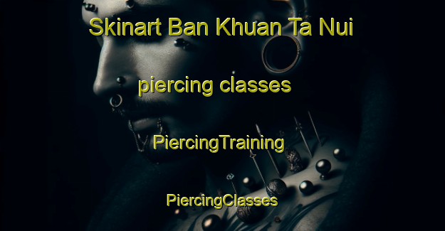 Skinart Ban Khuan Ta Nui piercing classes | #PiercingTraining #PiercingClasses #SkinartTraining-Thailand