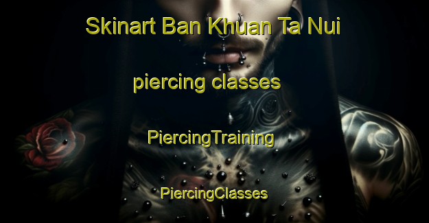 Skinart Ban Khuan Ta Nui piercing classes | #PiercingTraining #PiercingClasses #SkinartTraining-Thailand