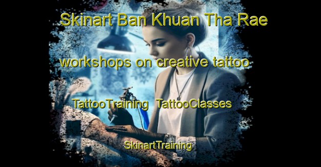 Skinart Ban Khuan Tha Rae workshops on creative tattoo | TattooTraining | TattooClasses | SkinartTraining-Thailand