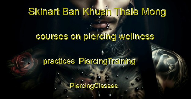 Skinart Ban Khuan Thale Mong courses on piercing wellness practices | PiercingTraining | PiercingClasses | SkinartTraining-Thailand