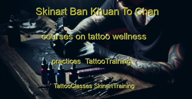 Skinart Ban Khuan To Chan courses on tattoo wellness practices | #TattooTraining #TattooClasses #SkinartTraining-Thailand