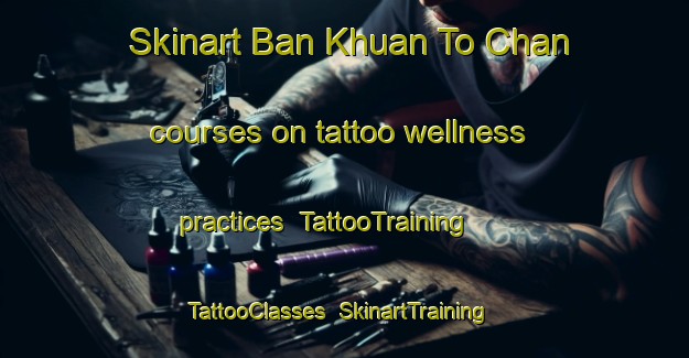 Skinart Ban Khuan To Chan courses on tattoo wellness practices | TattooTraining | TattooClasses | SkinartTraining-Thailand