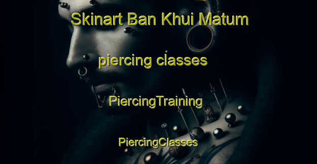 Skinart Ban Khui Matum piercing classes | #PiercingTraining #PiercingClasses #SkinartTraining-Thailand