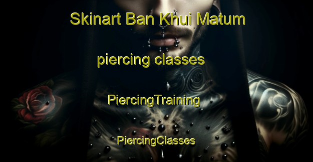 Skinart Ban Khui Matum piercing classes | #PiercingTraining #PiercingClasses #SkinartTraining-Thailand