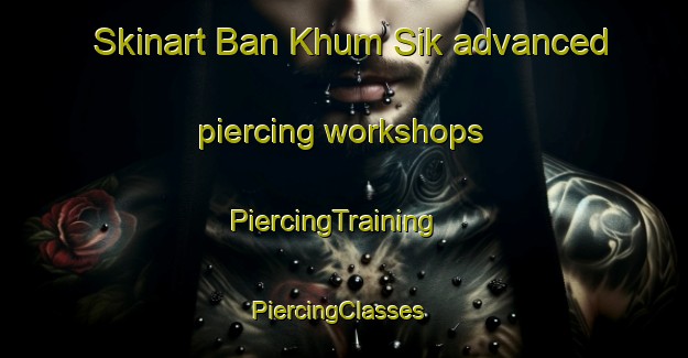 Skinart Ban Khum Sik advanced piercing workshops | PiercingTraining | PiercingClasses | SkinartTraining-Thailand