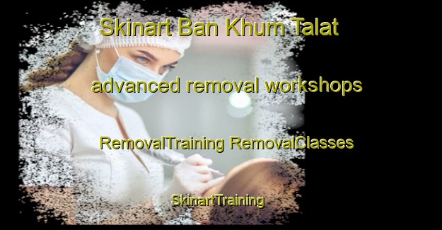 Skinart Ban Khum Talat advanced removal workshops | #RemovalTraining #RemovalClasses #SkinartTraining-Thailand