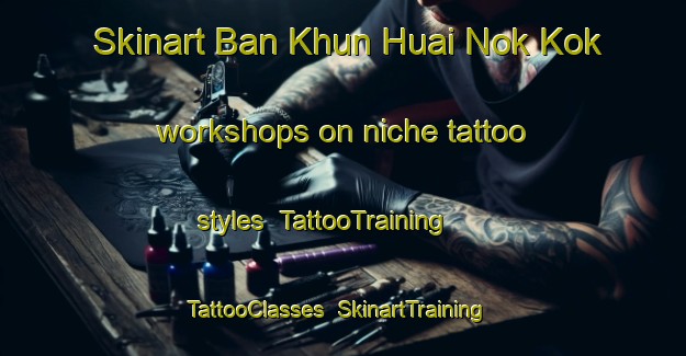 Skinart Ban Khun Huai Nok Kok workshops on niche tattoo styles | TattooTraining | TattooClasses | SkinartTraining-Thailand