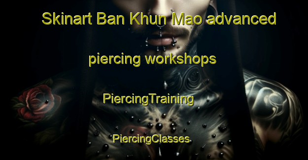 Skinart Ban Khun Mao advanced piercing workshops | PiercingTraining | PiercingClasses | SkinartTraining-Thailand