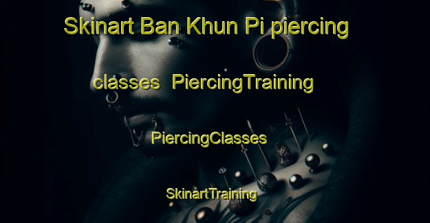 Skinart Ban Khun Pi piercing classes | PiercingTraining | PiercingClasses | SkinartTraining-Thailand