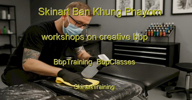 Skinart Ban Khung Phayom workshops on creative bbp | BbpTraining | BbpClasses | SkinartTraining-Thailand
