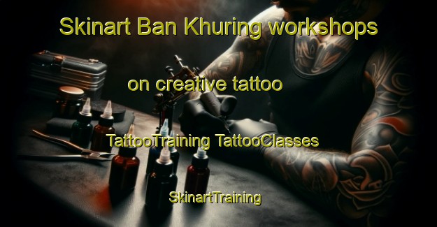 Skinart Ban Khuring workshops on creative tattoo | #TattooTraining #TattooClasses #SkinartTraining-Thailand