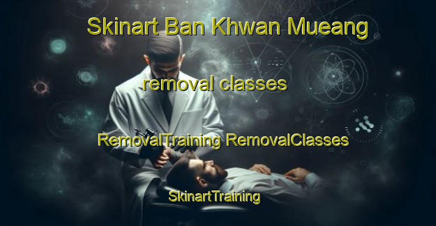 Skinart Ban Khwan Mueang removal classes | #RemovalTraining #RemovalClasses #SkinartTraining-Thailand