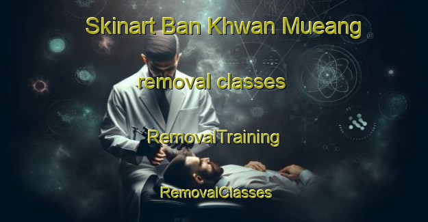 Skinart Ban Khwan Mueang removal classes | RemovalTraining | RemovalClasses | SkinartTraining-Thailand