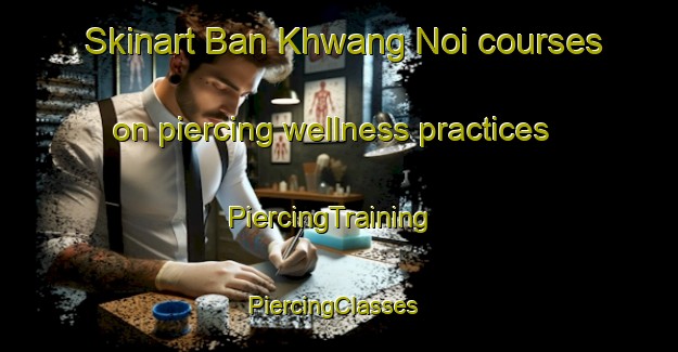 Skinart Ban Khwang Noi courses on piercing wellness practices | PiercingTraining | PiercingClasses | SkinartTraining-Thailand