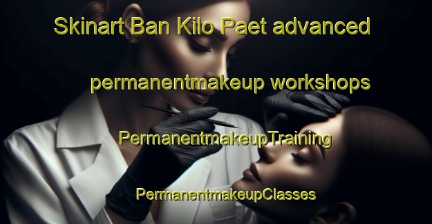 Skinart Ban Kilo Paet advanced permanentmakeup workshops | #PermanentmakeupTraining #PermanentmakeupClasses #SkinartTraining-Thailand