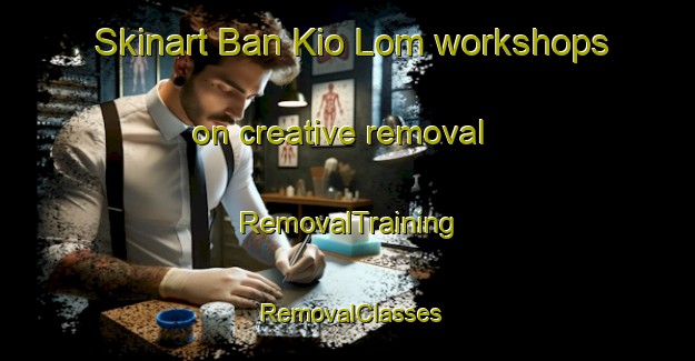 Skinart Ban Kio Lom workshops on creative removal | RemovalTraining | RemovalClasses | SkinartTraining-Thailand