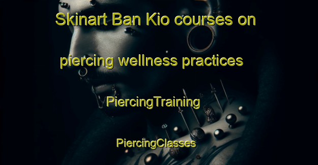 Skinart Ban Kio courses on piercing wellness practices | PiercingTraining | PiercingClasses | SkinartTraining-Thailand