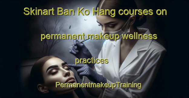 Skinart Ban Ko Hang courses on permanent makeup wellness practices | #PermanentmakeupTraining #PermanentmakeupClasses #SkinartTraining-Thailand