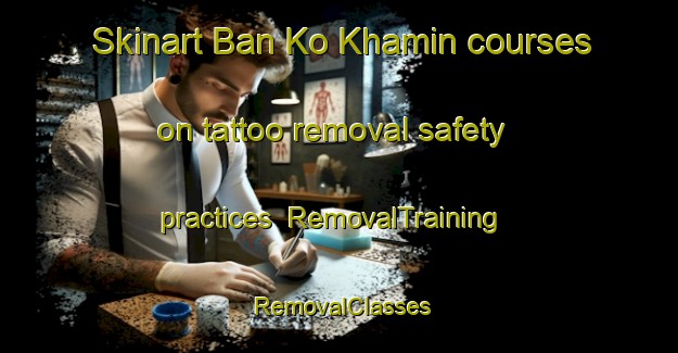 Skinart Ban Ko Khamin courses on tattoo removal safety practices | RemovalTraining | RemovalClasses | SkinartTraining-Thailand