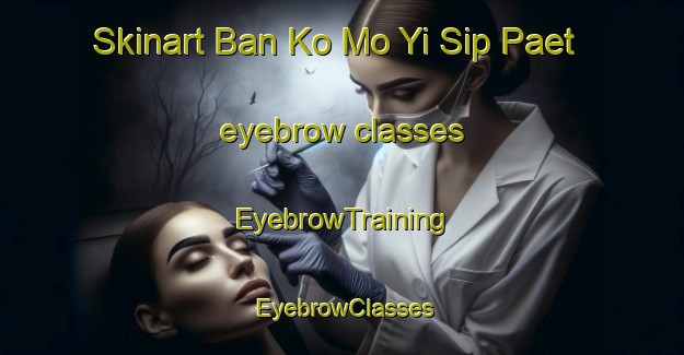Skinart Ban Ko Mo Yi Sip Paet eyebrow classes | EyebrowTraining | EyebrowClasses | SkinartTraining-Thailand